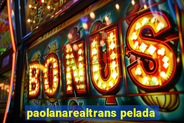 paolanarealtrans pelada